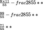 \frac{9\times11}{55} - frac{28}{55} ** 
 \\ 
 \\ \frac{99}{55} - frac{28}{55} **
 \\ 
 \\ \frac{71}{55} **
